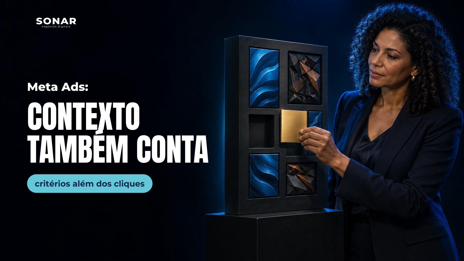 À direita, mulher de cabelos cacheados e terno escuro posiciona uma placa dourada em um painel com relevos azuis suaves e formas angulosas. Luz azul recorta a cena, enquanto a metade esquerda permanece escura e livre. Manchete: Meta Ads: CONTEXTO TAMBÉM CONTA — critérios além dos cliques