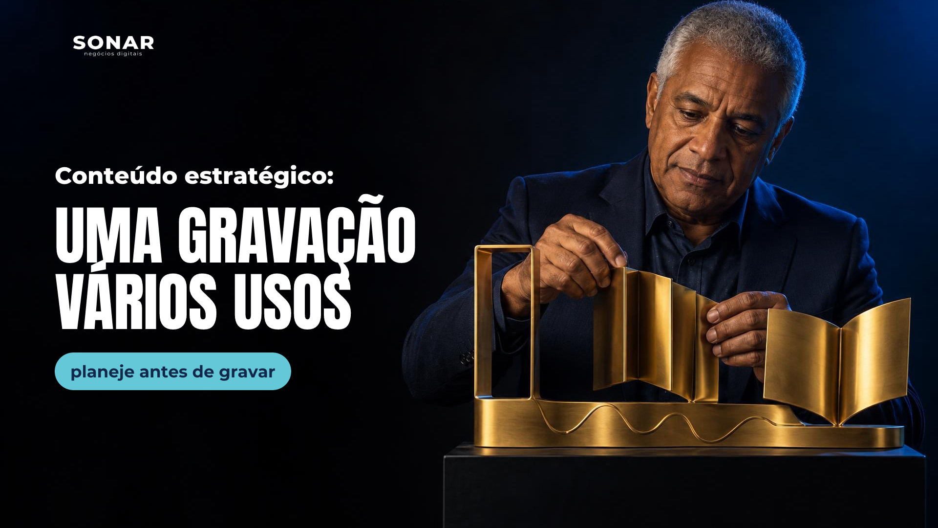 À direita, homem de cabelos prateados e terno escuro ajusta uma escultura dourada com moldura, painéis sanfonados e livro aberto, sobre base com onda em relevo. Luz azul contorna a cena; a metade esquerda fica escura e livre. Manchete: Conteúdo estratégico: UMA GRAVAÇÃO VÁRIOS USOS — planeje antes de gravar