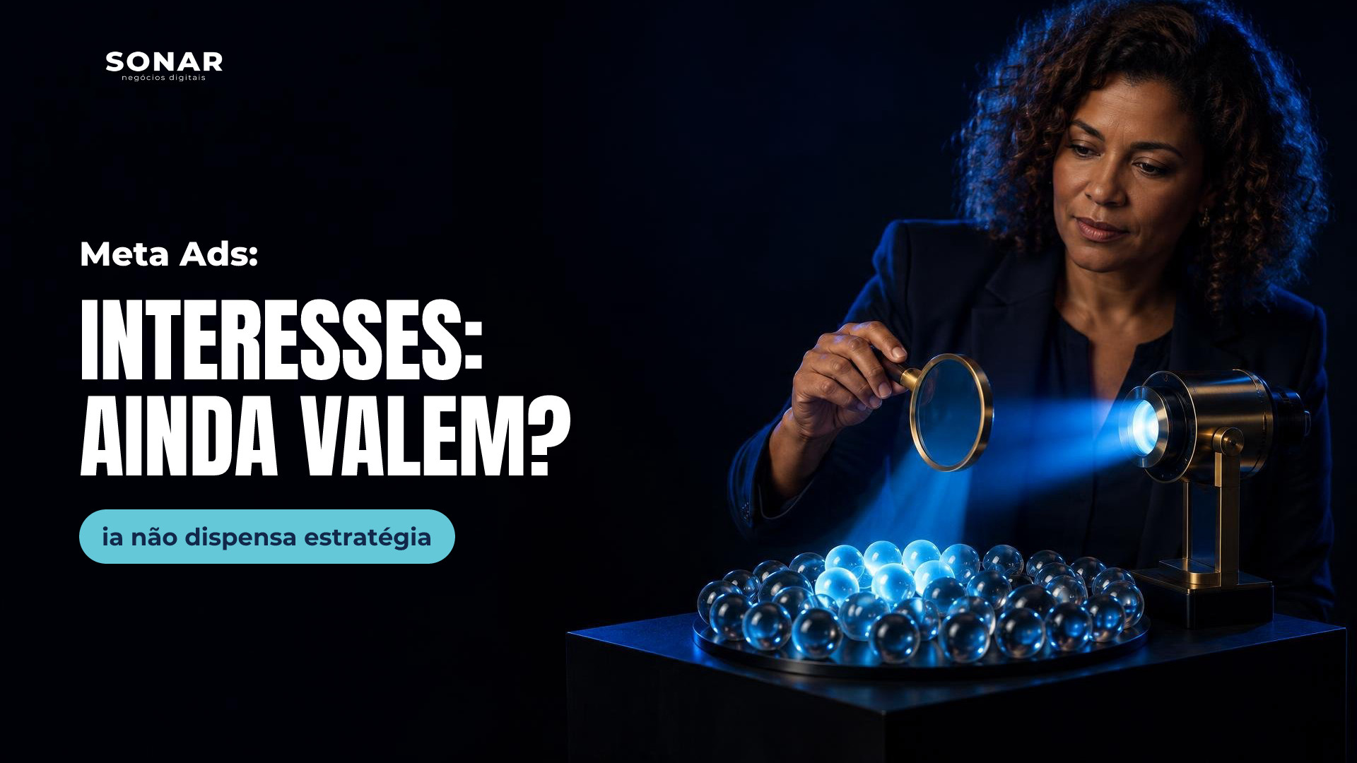 À direita, mulher de cabelos cacheados e blazer testa um filtro de aro dourado diante de um projetor azul, iluminando parte de um conjunto de esferas translúcidas. A metade esquerda permanece escura e livre. Manchete: Meta Ads: INTERESSES: AINDA VALEM? — ia não dispensa estratégia