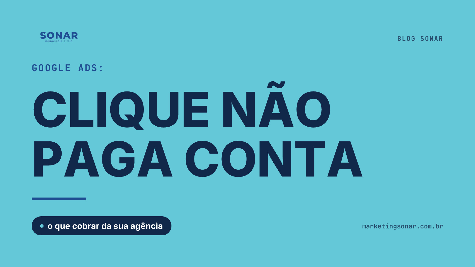 Capa do Blog Sonar em fundo ciano: Google Ads: CLIQUE NÃO PAGA CONTA, o que cobrar da sua agência