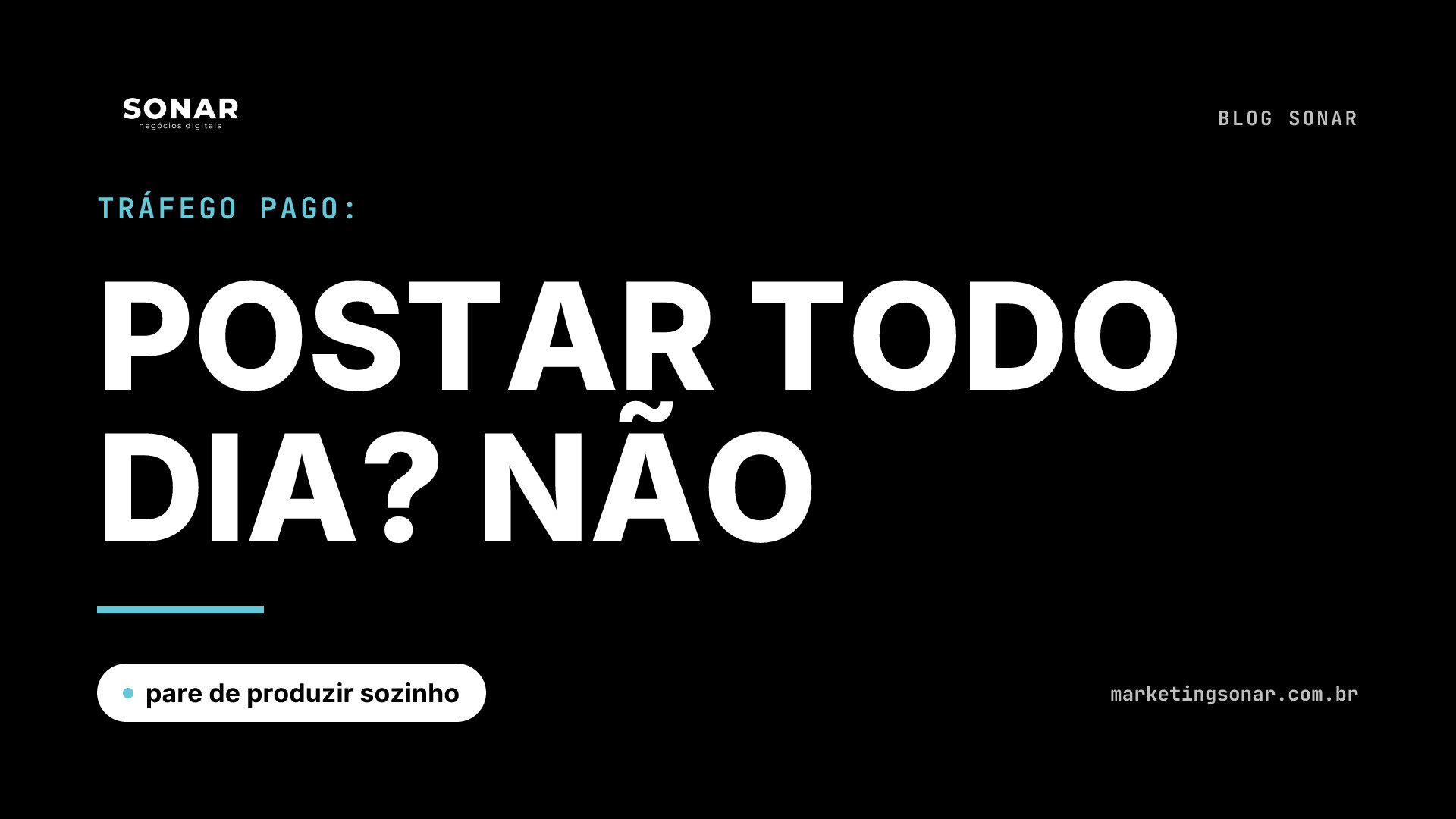 Capa do Blog Sonar em fundo preto: Tráfego Pago: POSTAR TODO DIA? NÃO, pare de produzir sozinho