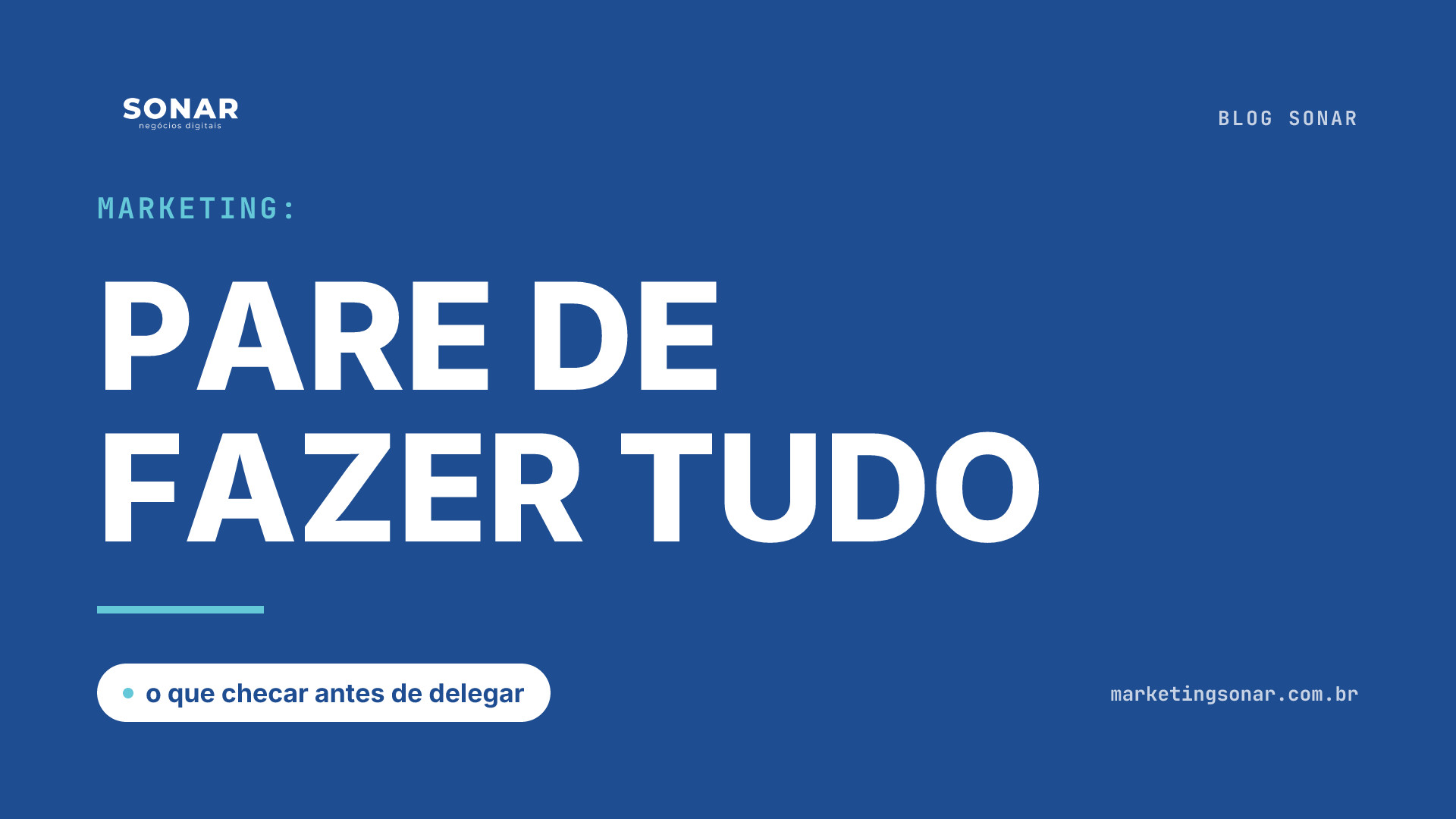 Capa do Blog Sonar em fundo azul royal: Marketing: PARE DE FAZER TUDO, o que checar antes de delegar