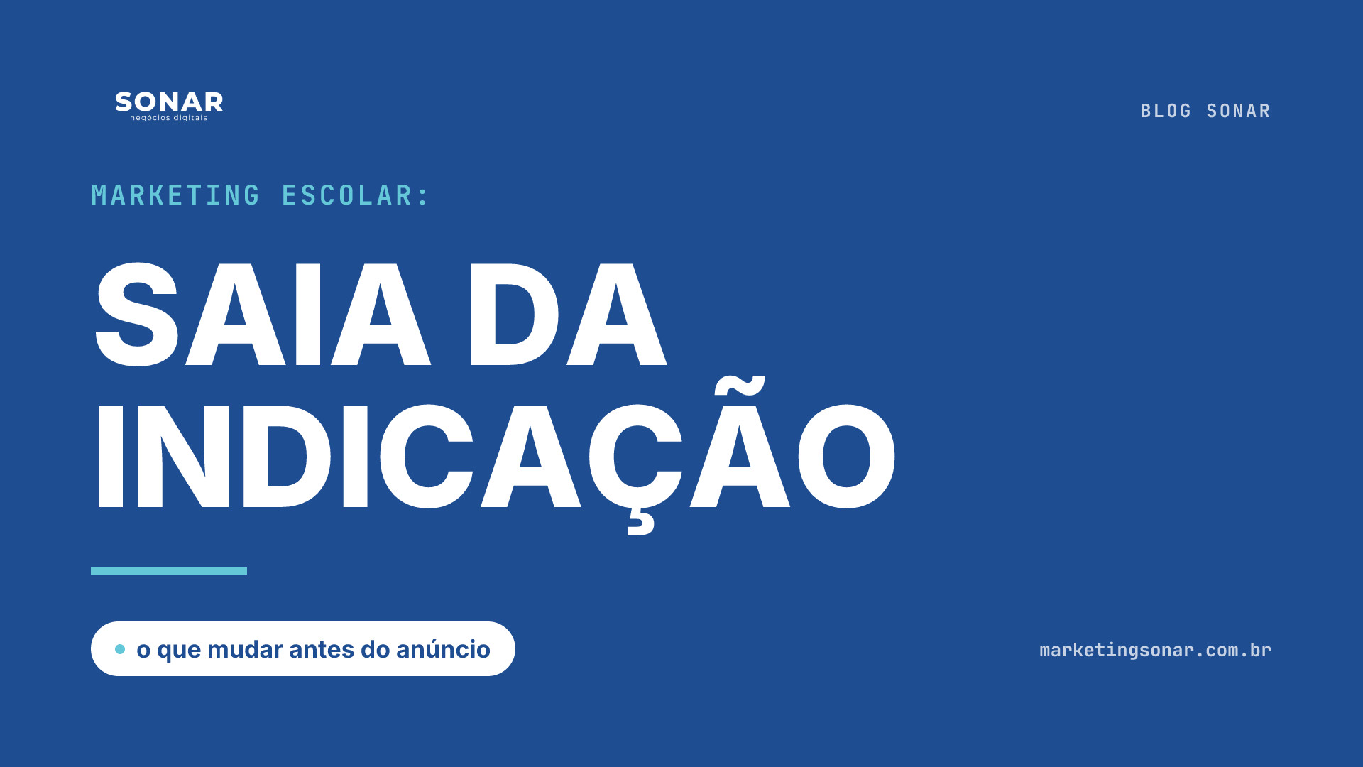 Capa do Blog Sonar em fundo azul royal: Marketing escolar: SAIA DA INDICAÇÃO, o que mudar antes do anúncio